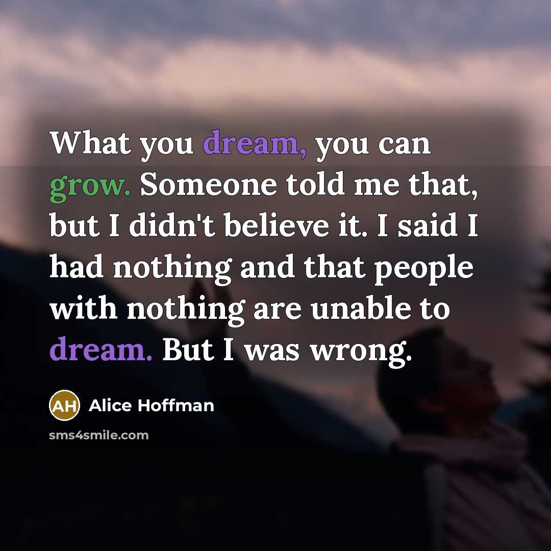 “What you dream, you can grow. Someone told me that,…” quote by Alice Hoffman