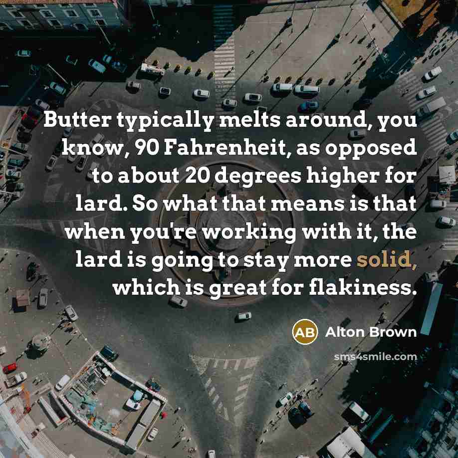 “Butter typically melts around, you know, 90 Fahrenheit, as opposed…” quote by Alton Brown