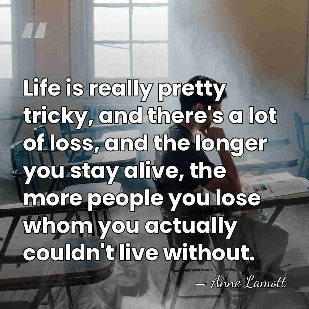 Life is really pretty tricky, and there's a lot of loss, and&hellip; - Anne Lamott
