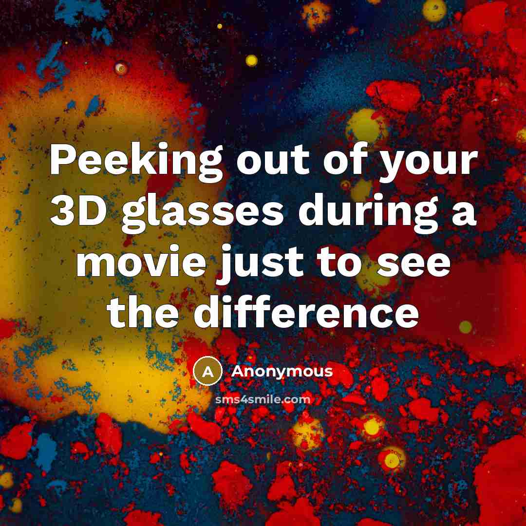 “Peeking out of your 3D glasses during a movie just…” quote by Anonymous