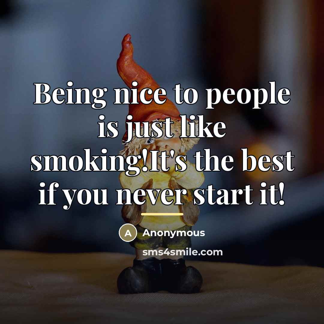 “Being nice to people is just like smoking!It's the best…” quote by Anonymous