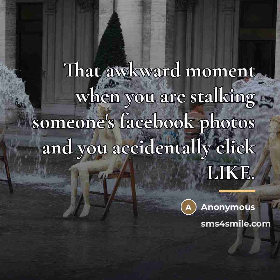 “That awkward moment when you are stalking someone's facebook photos…” quote by Anonymous