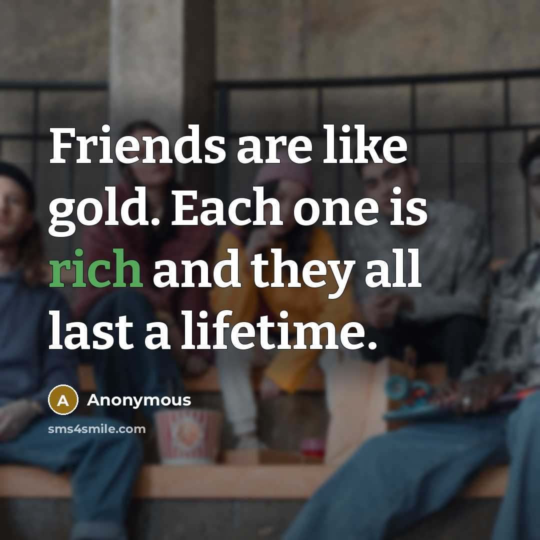 “Friends are like gold. Each one is rich and they…” quote by Anonymous