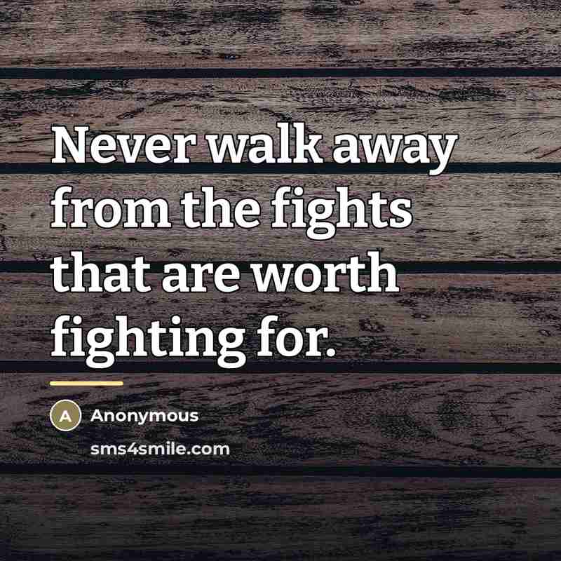 “Never walk away from the fights that are worth fighting…” quote by Anonymous