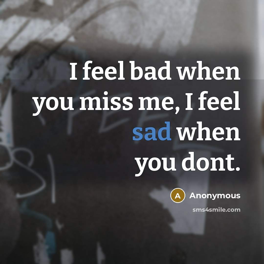 “I feel bad when you miss me, I feel sad…” quote by Anonymous