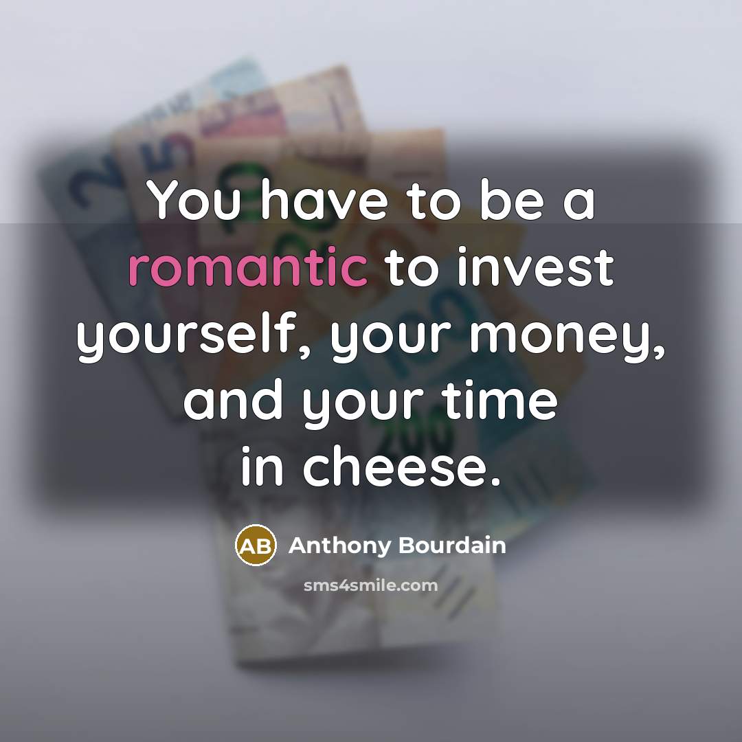 “You have to be a romantic to invest yourself, your…” quote by Anthony Bourdain