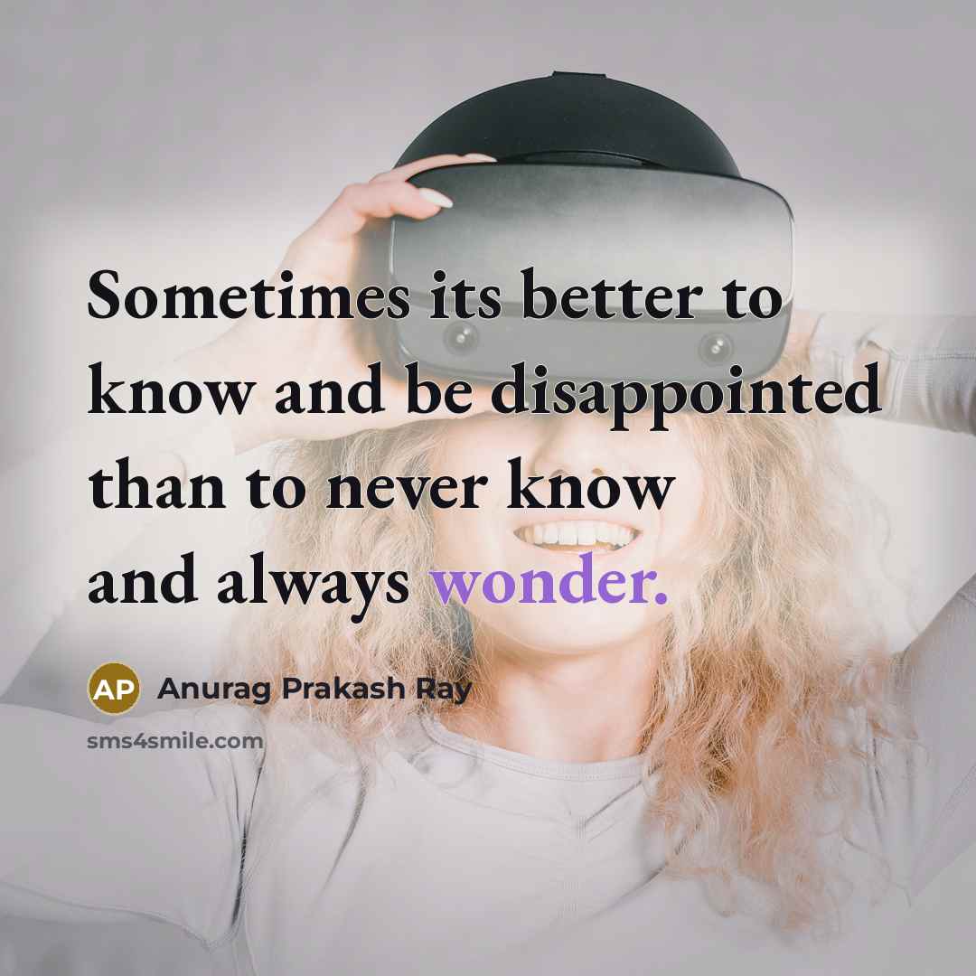 “Sometimes its better to know and be disappointed than to…” quote by Anurag Prakash Ray