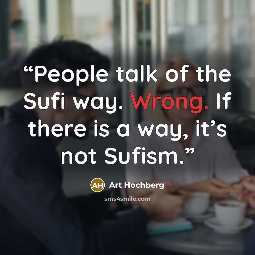 “People talk of the Sufi way. Wrong. If there is a way, it’s not Sufism.” quote by Art Hochberg
