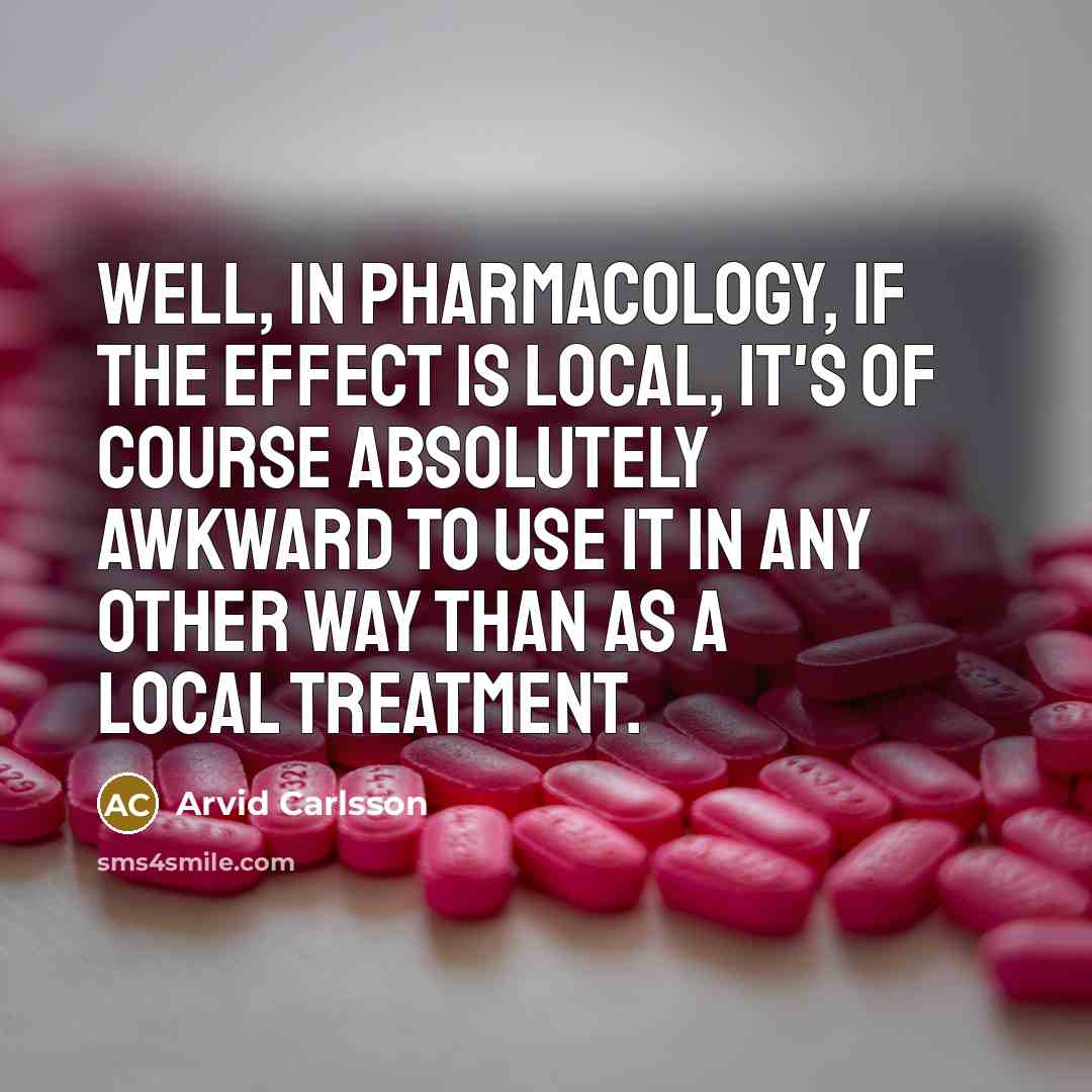 “Well, in pharmacology, if the effect is local, it's of…” quote by Arvid Carlsson