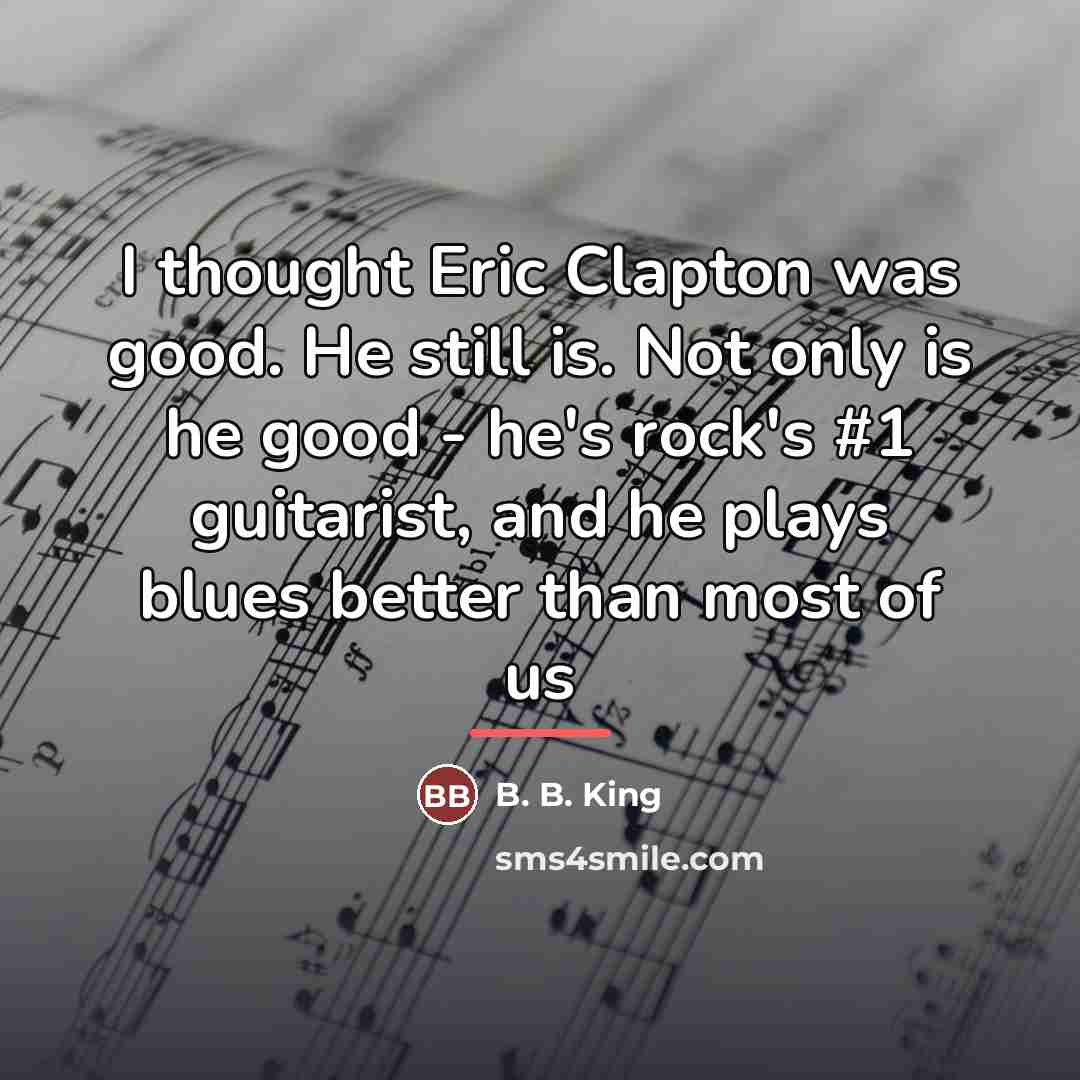 “I thought Eric Clapton was good. He still is. Not…” quote by B. B. King