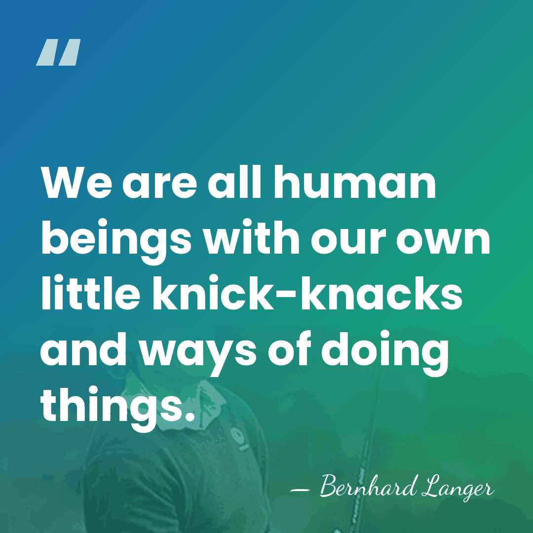 We are all human beings with our own little knick-knacks and ways&hellip; - Bernhard Langer