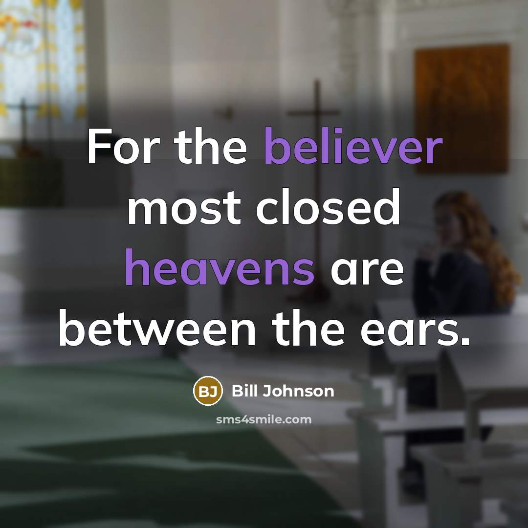 “For the believer most closed heavens are between the ears.” quote by Bill Johnson