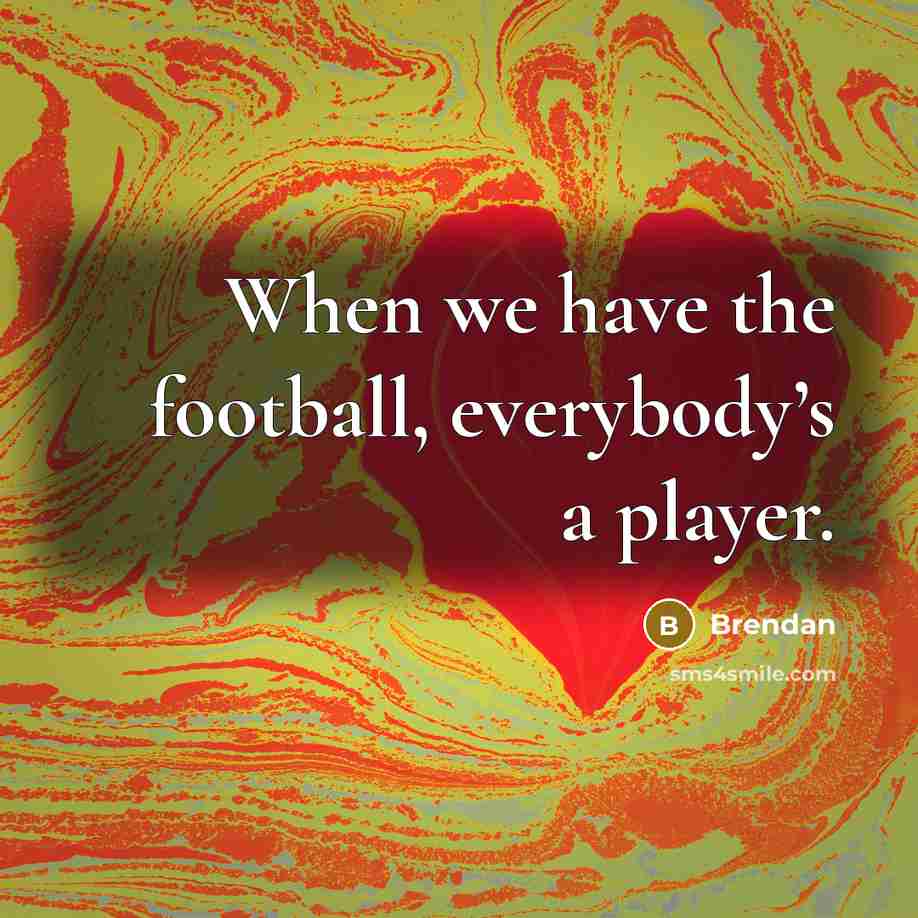 “When we have the football, everybody’s a player.…” quote by Brendan