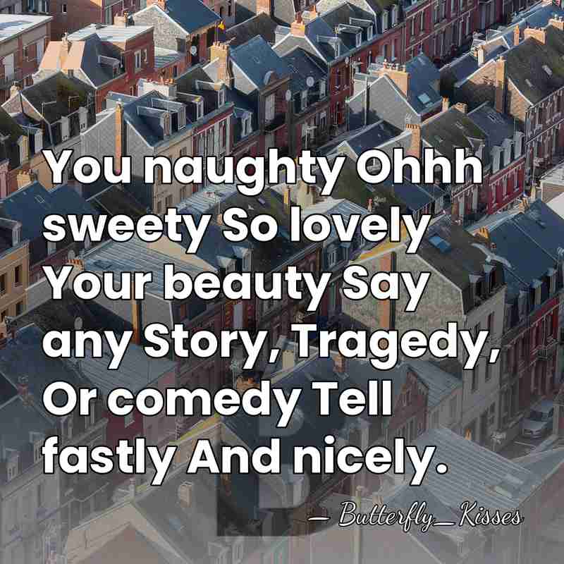 You naughty Ohhh sweety So lovely Your beauty Say any Story, Tragedy,&hellip; - Butterfly_Kisses