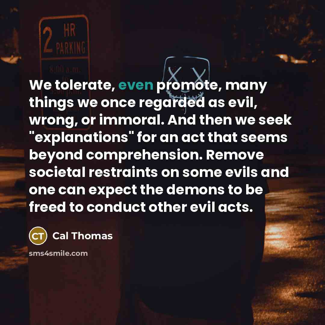 “We tolerate, even promote, many things we once regarded as…” quote by Cal Thomas