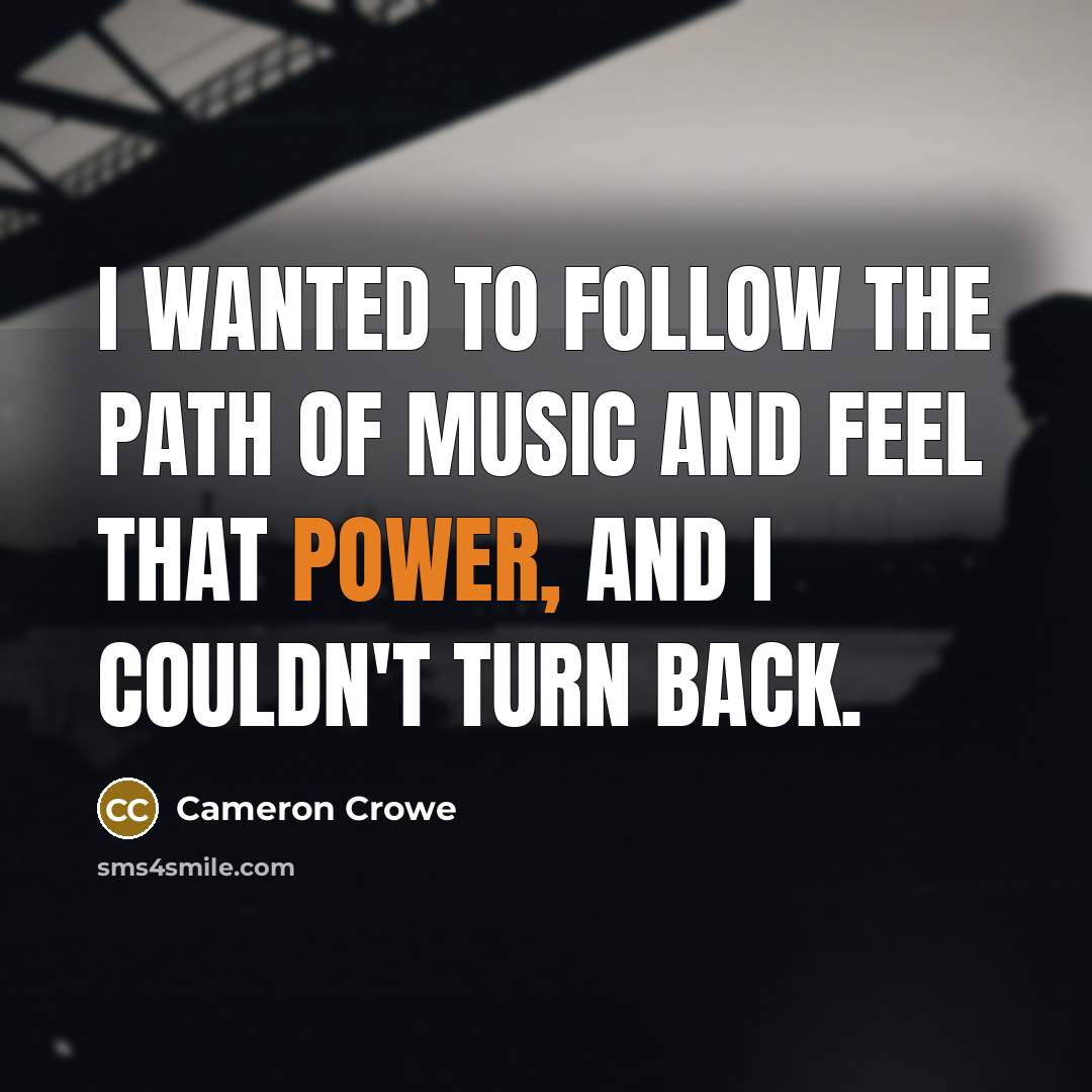“I wanted to follow the path of music and feel…” quote by Cameron Crowe