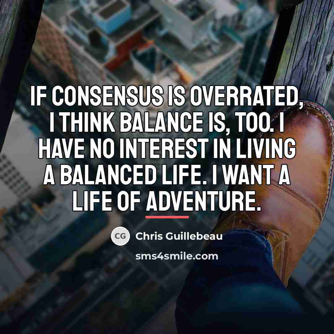 “If consensus is overrated, I think balance is, too. I…” quote by Chris Guillebeau