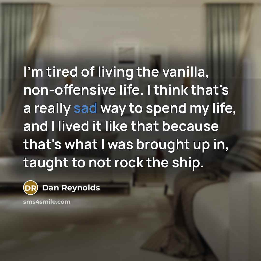 “I'm tired of living the vanilla, non-offensive life. I think…” quote by Dan Reynolds