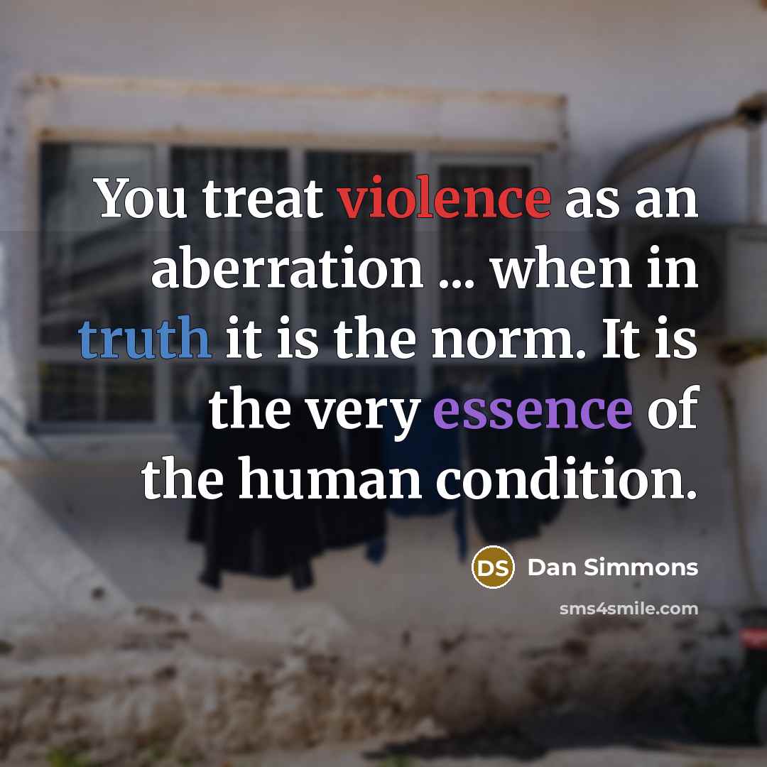 “You treat violence as an aberration ... when in truth…” quote by Dan Simmons