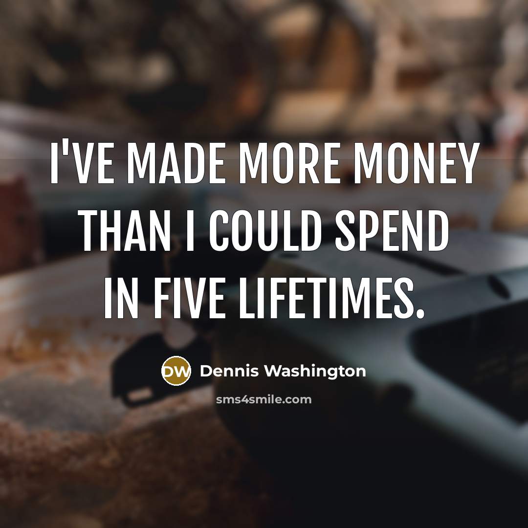 “I've made more money than I could spend in five…” quote by Dennis Washington