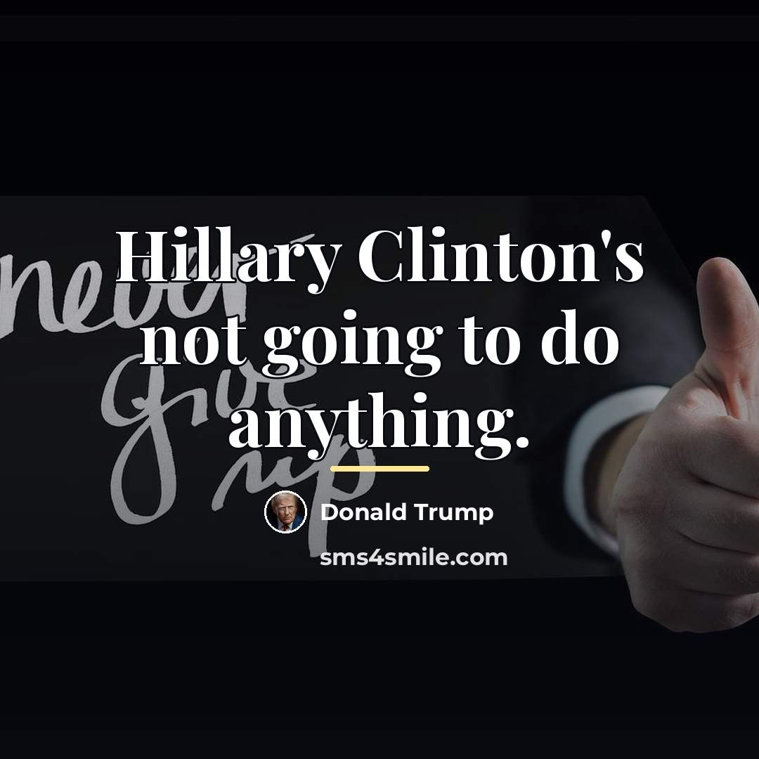 “Hillary Clinton's not going to do anything.…” quote by Donald Trump