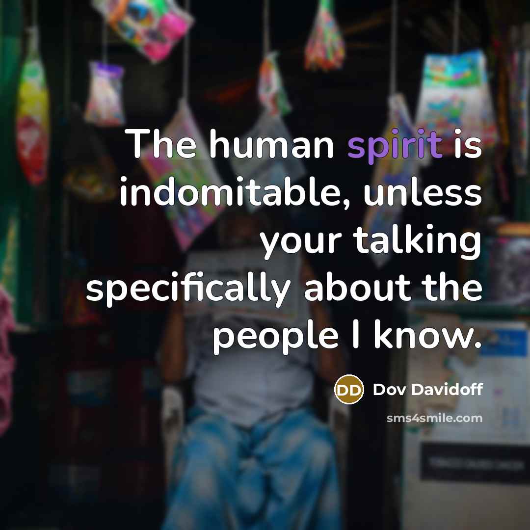 “The human spirit is indomitable, unless your talking specifically about…” quote by Dov Davidoff