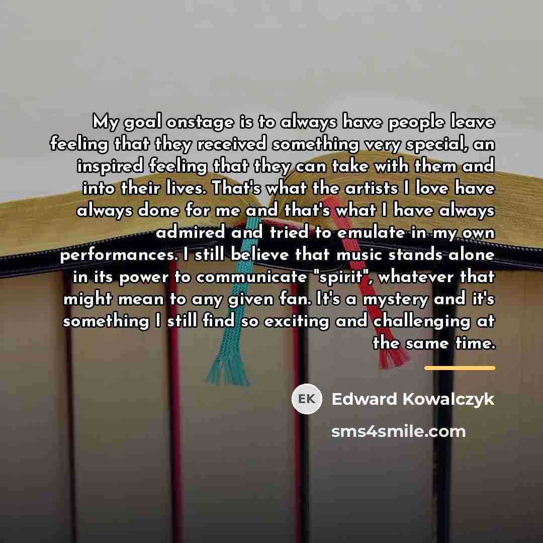 “My goal onstage is to always have people leave feeling…” quote by Edward Kowalczyk