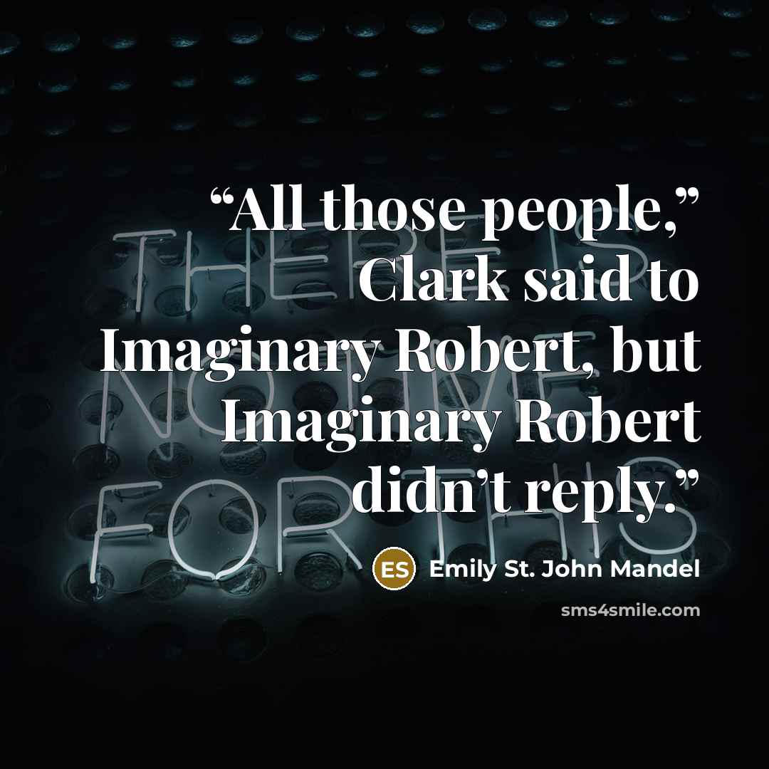 “All those people,” Clark said to Imaginary Robert, but Imaginary Robert didn’t reply.” quote by Emily St. John Mandel