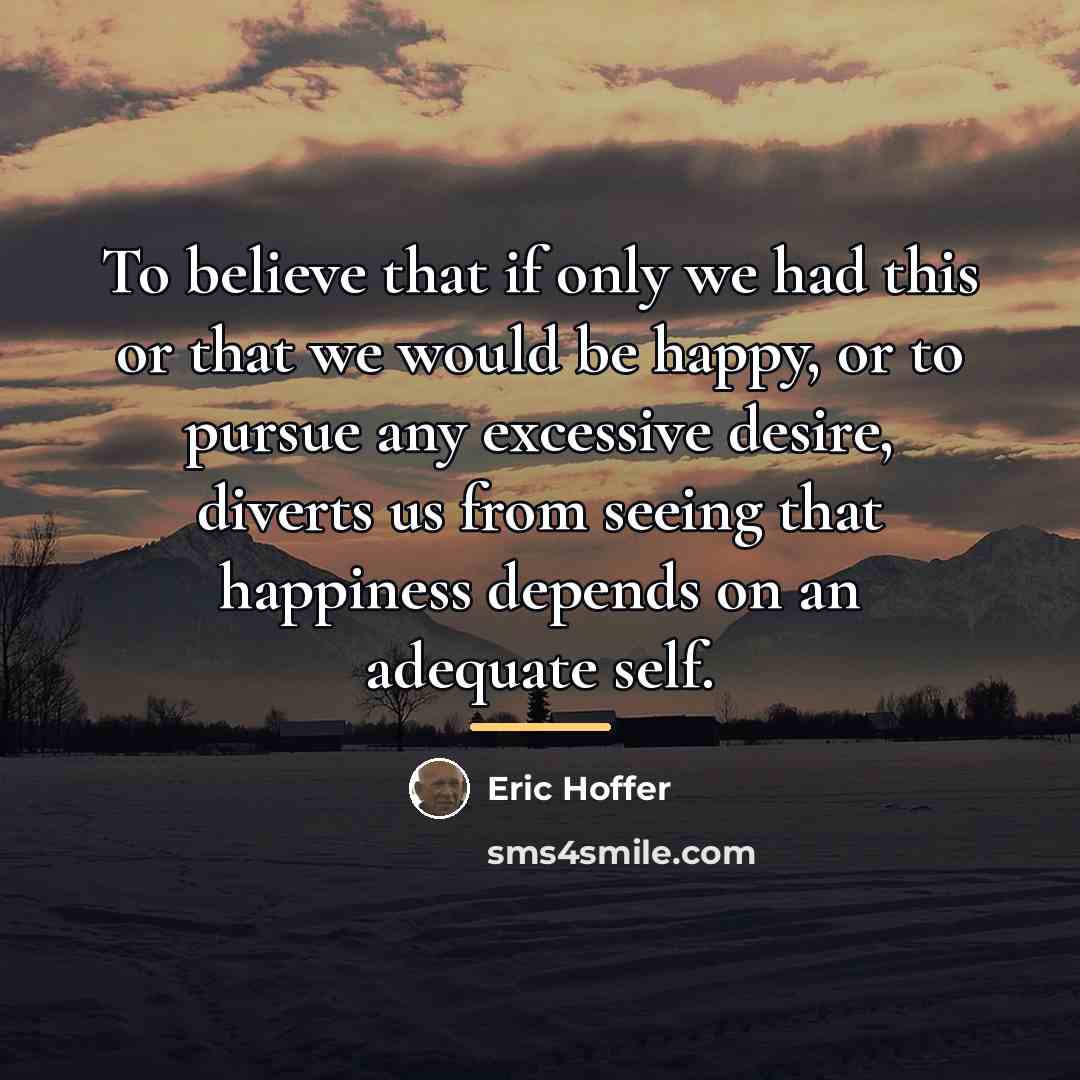 “To believe that if only we had this or that…” quote by Eric Hoffer