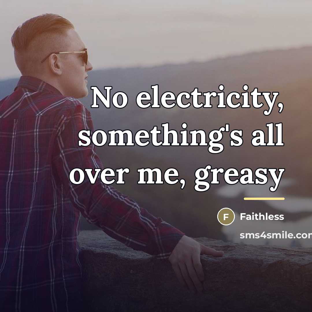 “No electricity, something's all over me, greasy…” quote by Faithless