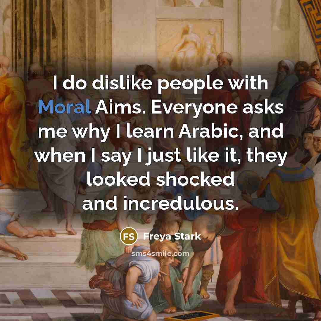 “I do dislike people with Moral Aims. Everyone asks me…” quote by Freya Stark