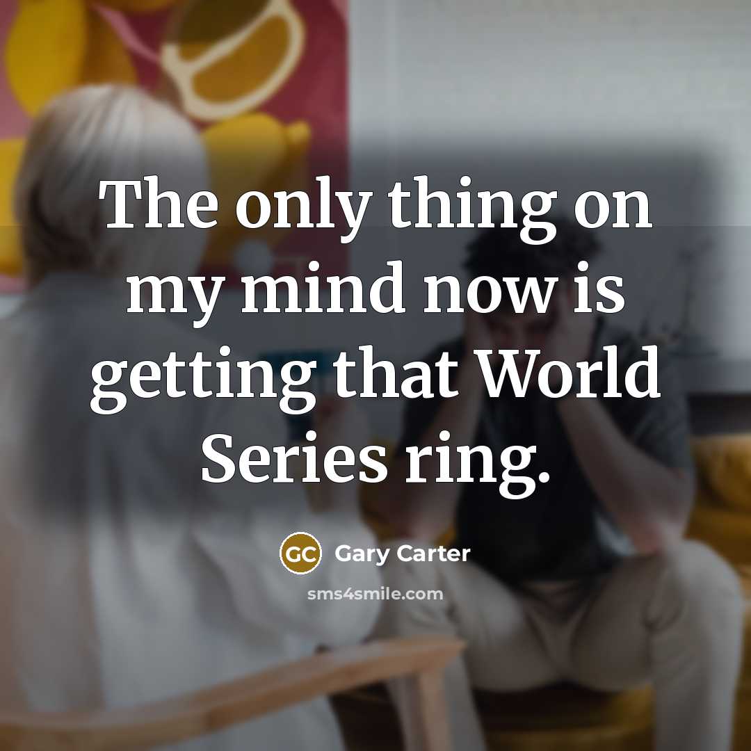“The only thing on my mind now is getting that…” quote by Gary Carter