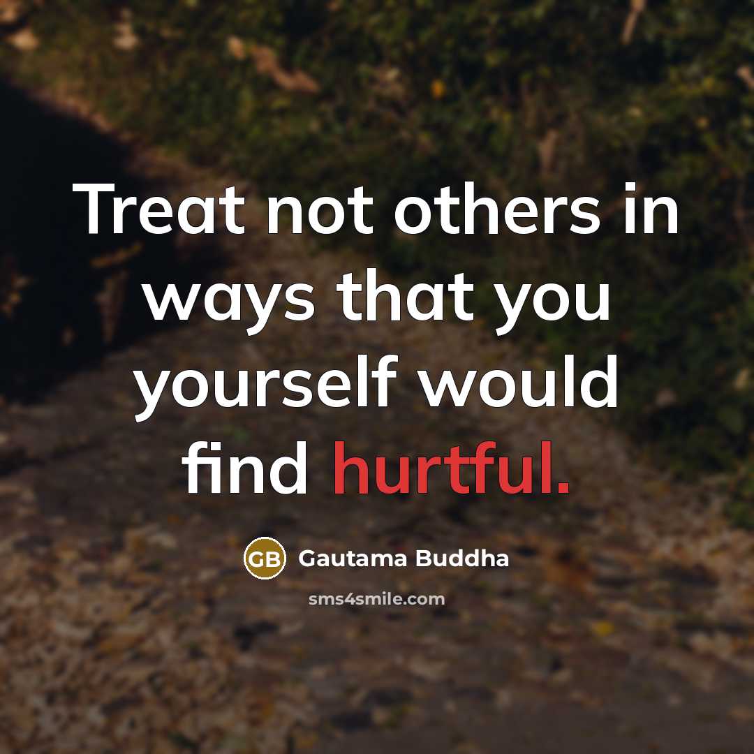 “Treat not others in ways that you yourself would find…” quote by Gautama Buddha