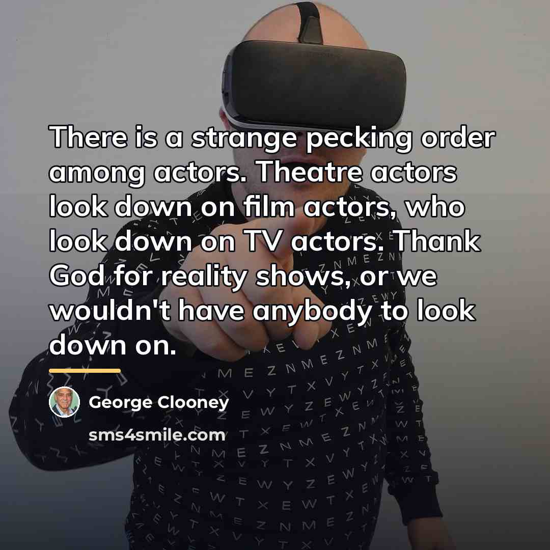 “There is a strange pecking order among actors. Theatre actors…” quote by George Clooney