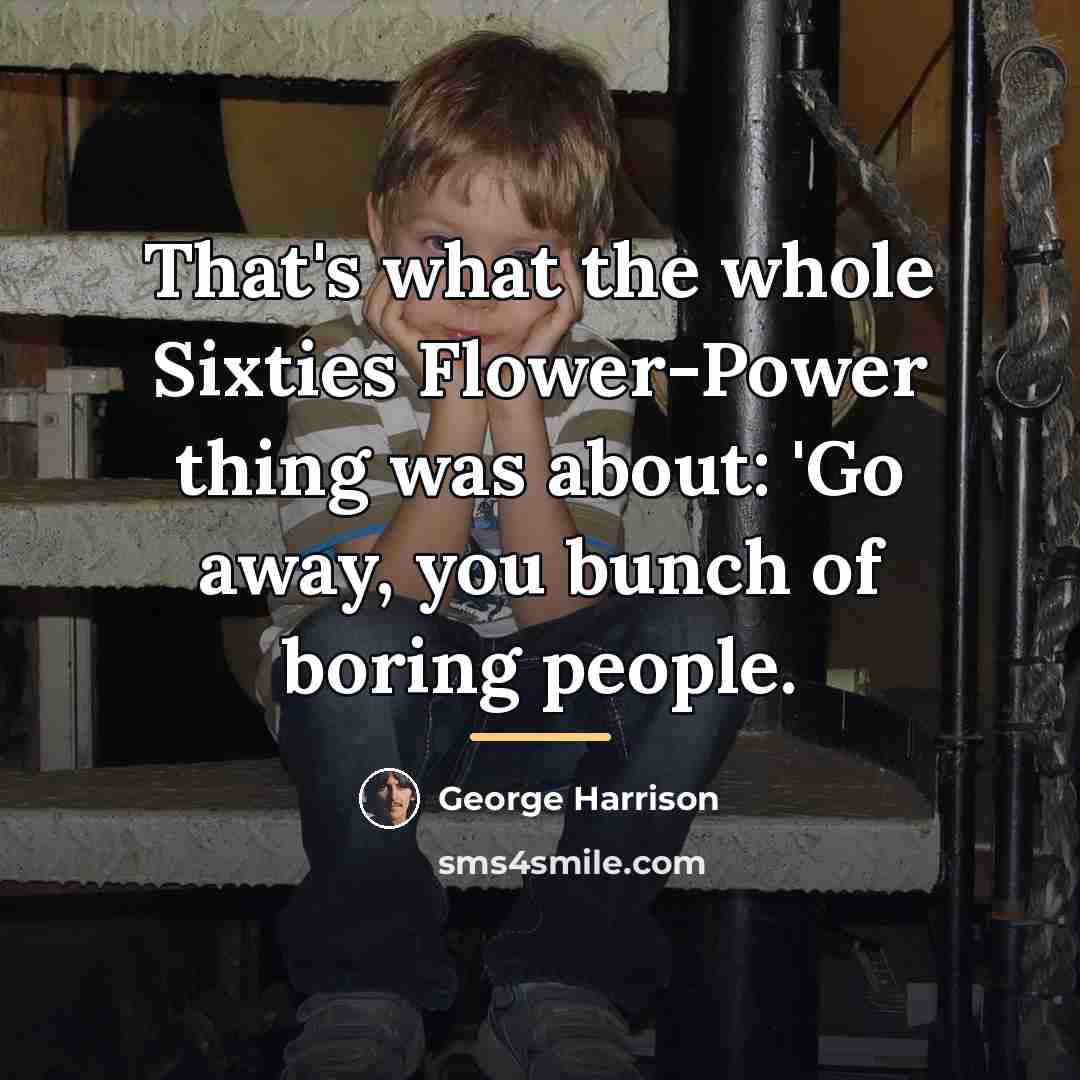 “That's what the whole Sixties Flower-Power thing was about: 'Go…” quote by George Harrison