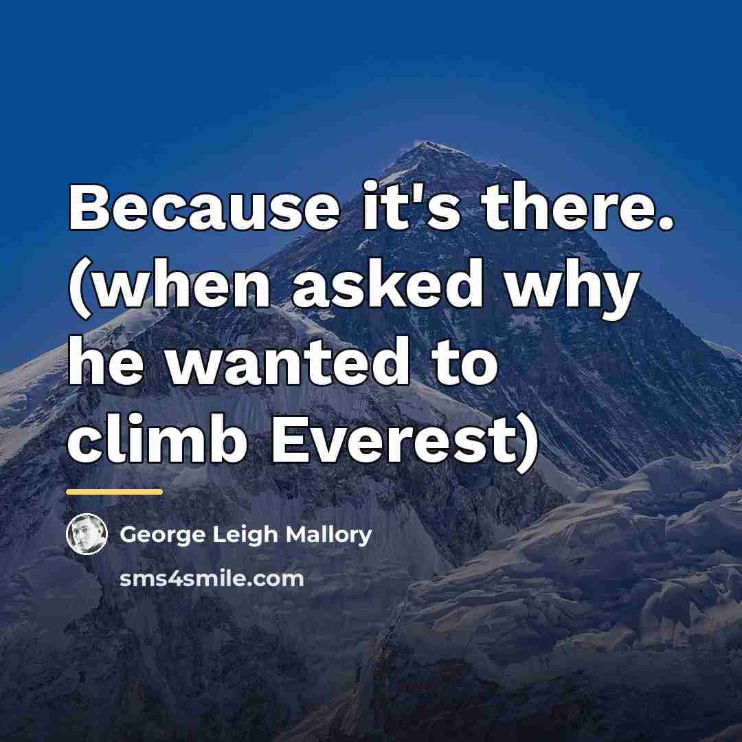 “Because it's there. (when asked why he wanted to climb…” quote by George Leigh Mallory