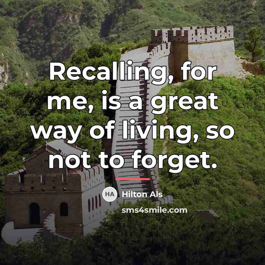 “Recalling, for me, is a great way of living, so…” quote by Hilton Als