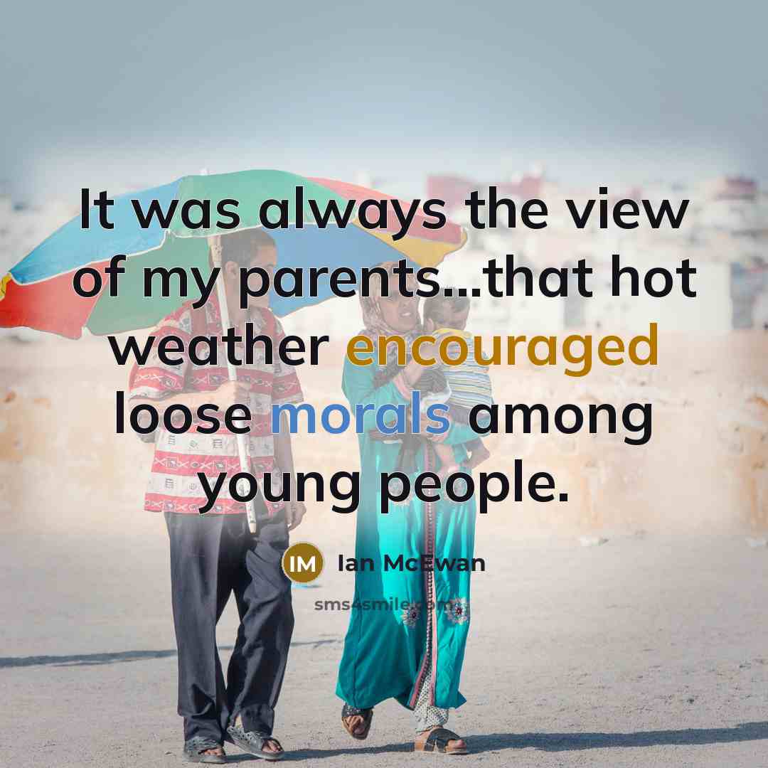 “It was always the view of my parents...that hot weather encouraged loose morals among young people.” quote by Ian Mcewan