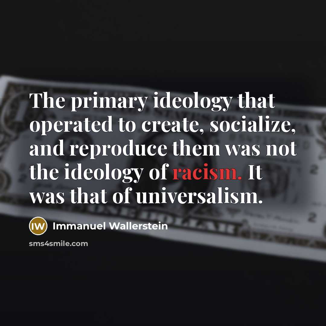 “The primary ideology that operated to create, socialize, and reproduce…” quote by Immanuel Wallerstein