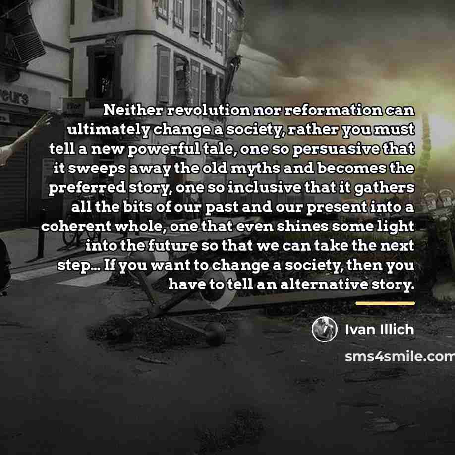 “Neither revolution nor reformation can ultimately change a society, rather…” quote by Ivan Illich