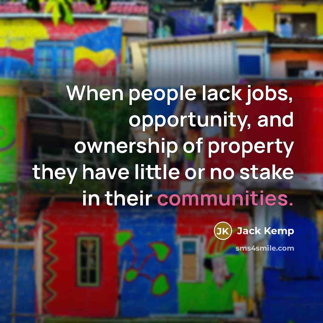 “When people lack jobs, opportunity, and ownership of property they have little or no stake in their communities.” quote by Jack Kemp