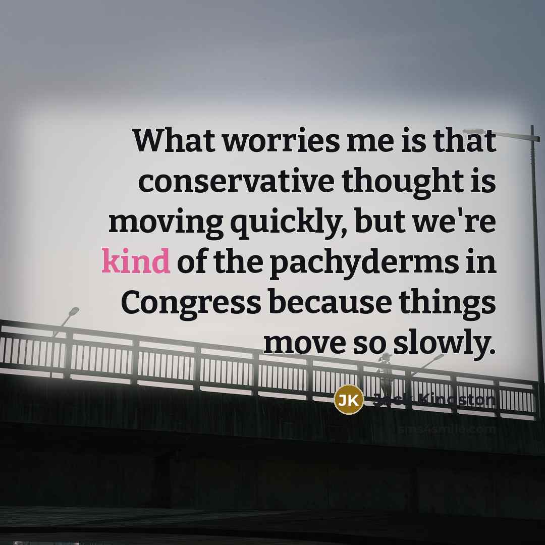 “What worries me is that conservative thought is moving quickly,…” quote by Jack Kingston