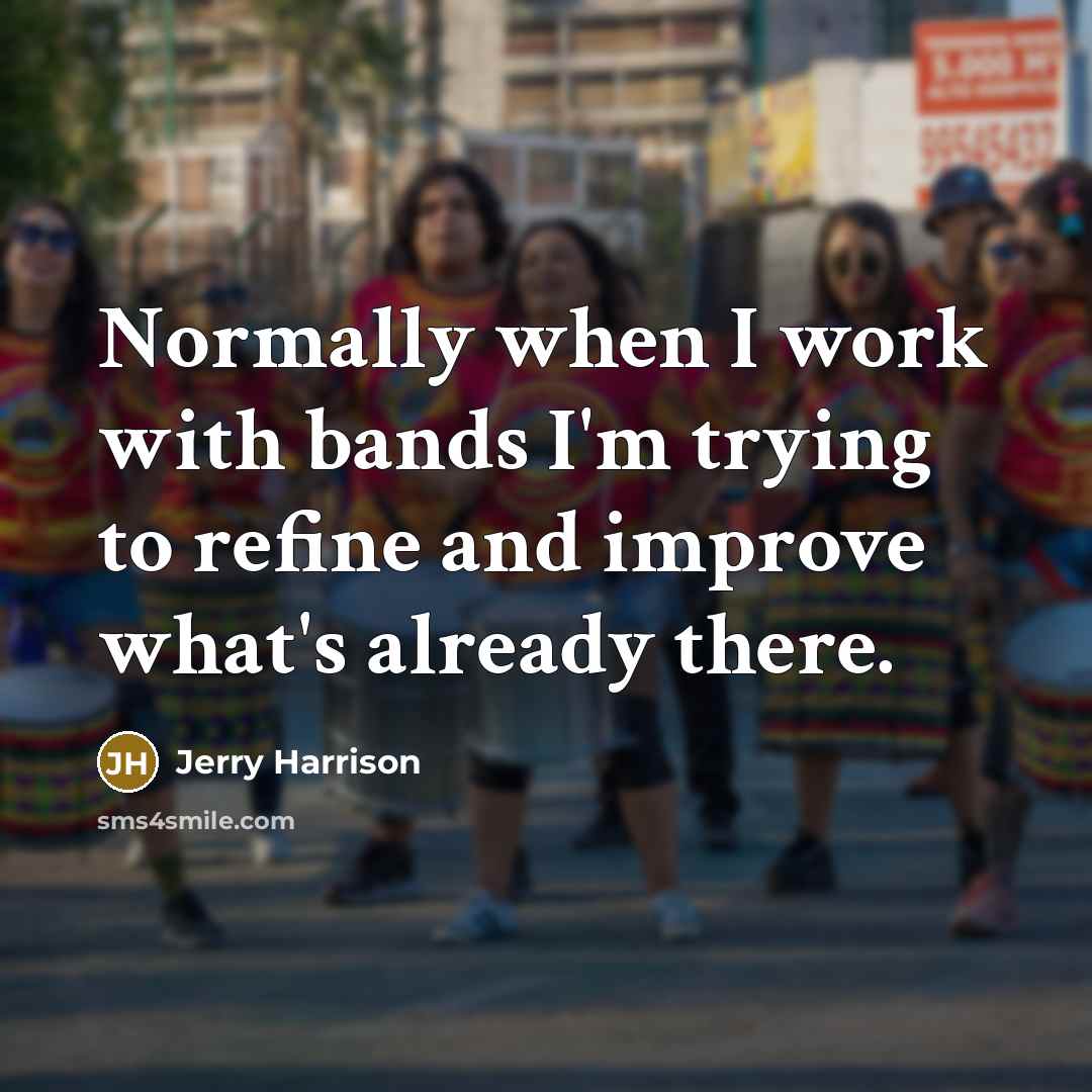 “Normally when I work with bands I'm trying to refine…” quote by Jerry Harrison