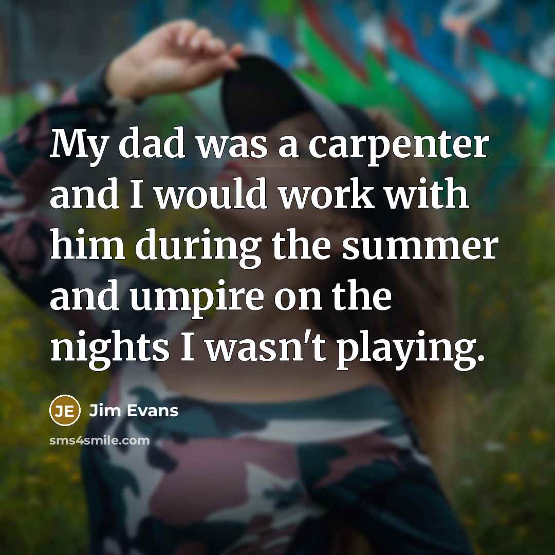 “My dad was a carpenter and I would work with…” quote by Jim Evans
