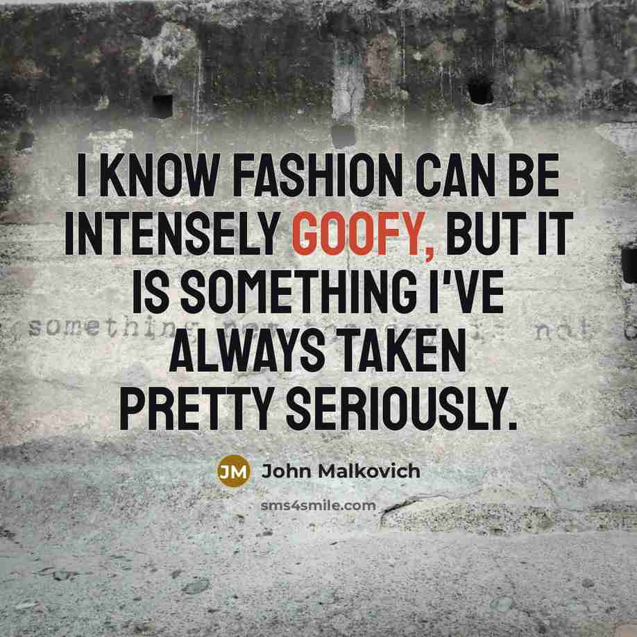 “I know fashion can be intensely goofy, but it is…” quote by John Malkovich