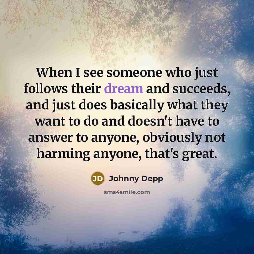 “When I see someone who just follows their dream and…” quote by Johnny Depp