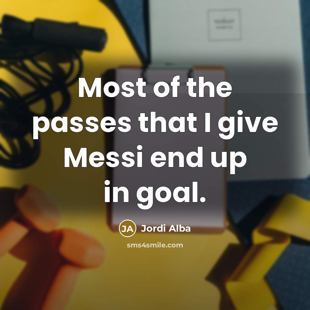 “Most of the passes that I give Messi end up…” quote by Jordi Alba