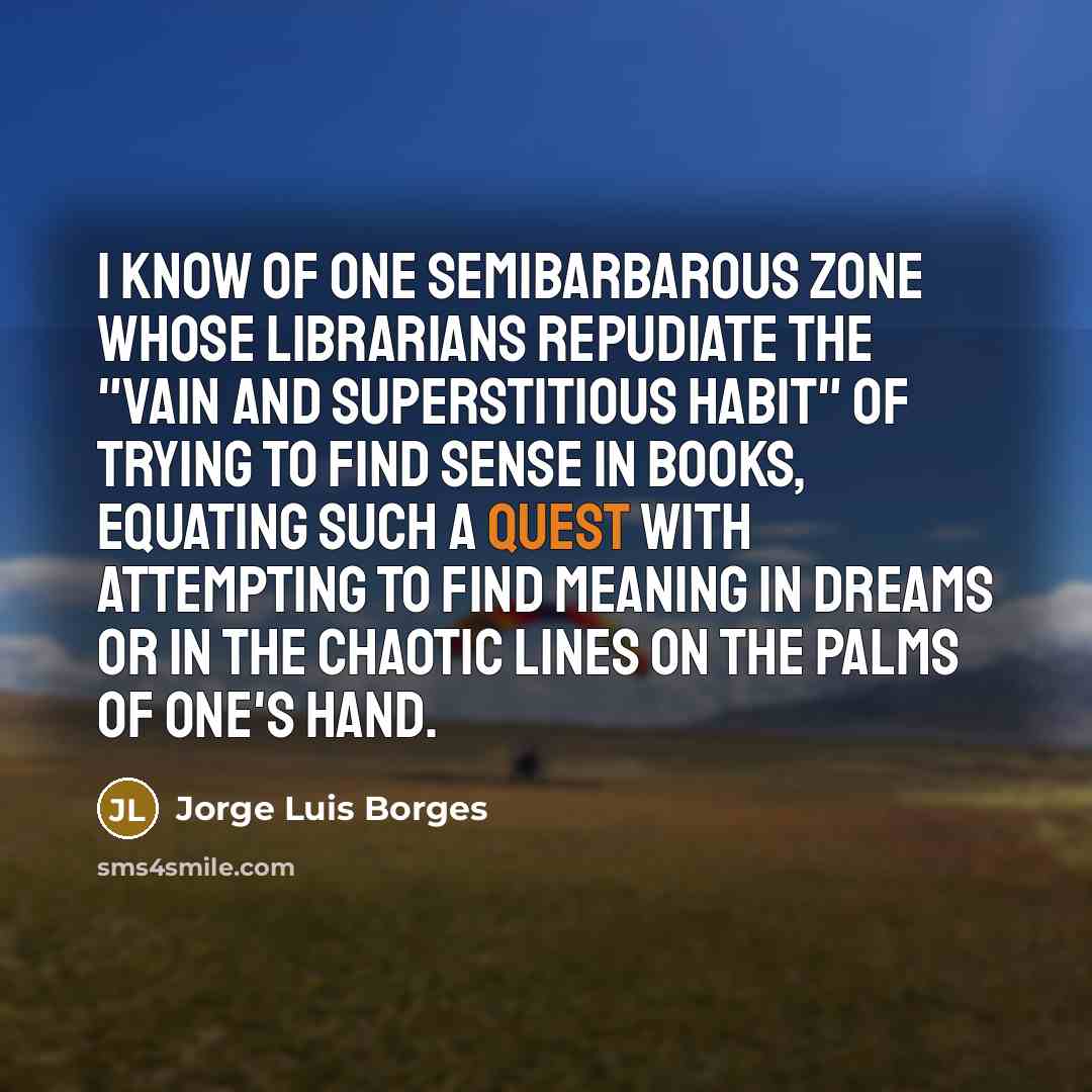 “I know of one semibarbarous zone whose librarians repudiate the…” quote by Jorge Luis Borges