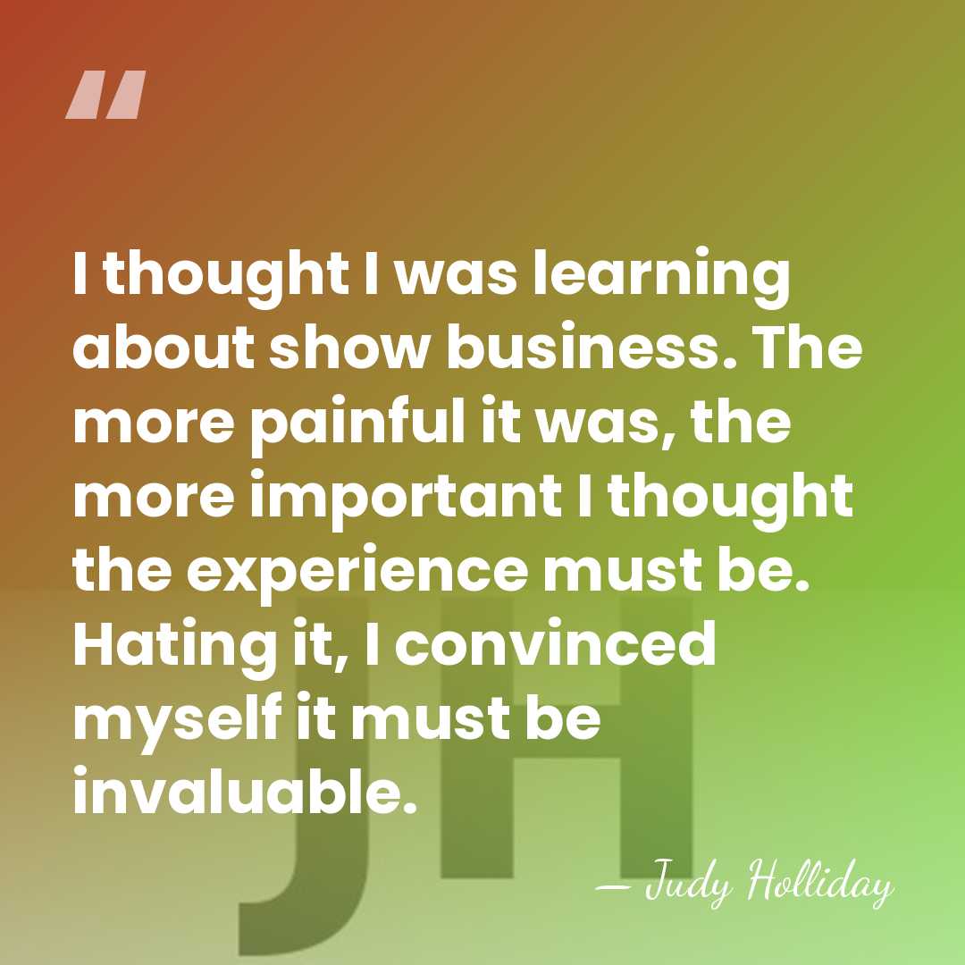 I thought I was learning about show business. The more painful it&hellip; - Judy Holliday