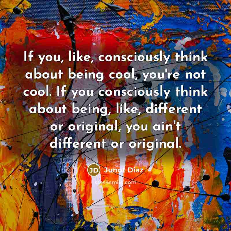 “If you, like, consciously think about being cool, you're not…” quote by Junot Diaz